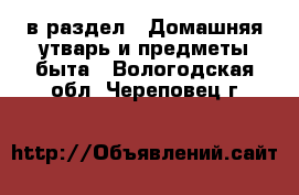 в раздел : Домашняя утварь и предметы быта . Вологодская обл.,Череповец г.